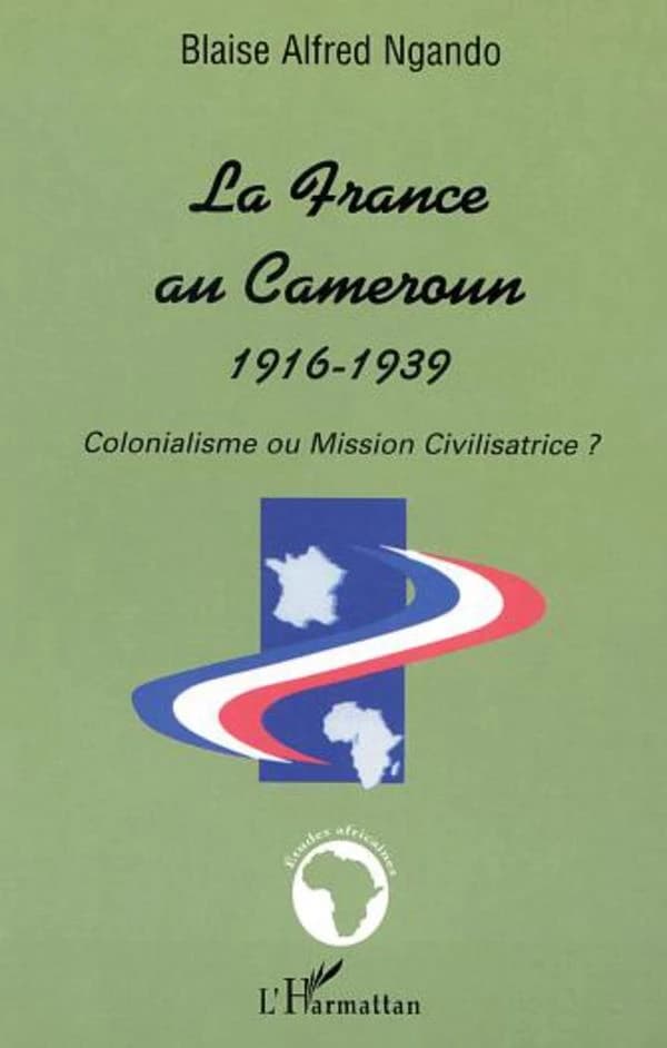 La France au Cameroun : 1916-1939 : colonialisme ou mission civilisatrice ?