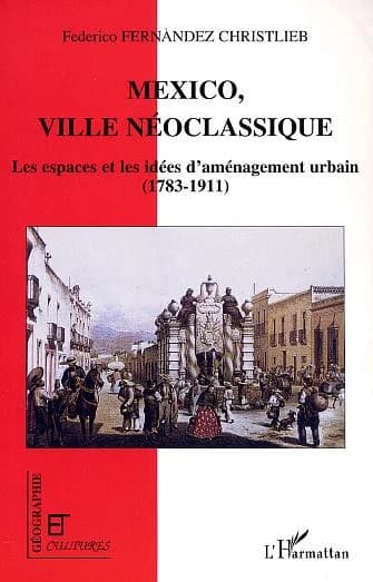 Mexico, ville néoclassique : les espaces et les idées de l'aménagement urbain, 1783-1911