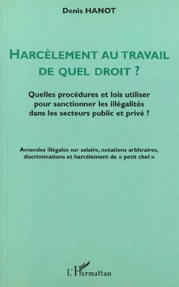 Harcèlement au travail : quelles procédures et lois utiliser pour sanctionner les illégalités dans les secteurs privé et public ? : amendes illégales sur salaire, notations arbitraires, discriminations et harcèlement de petit chef