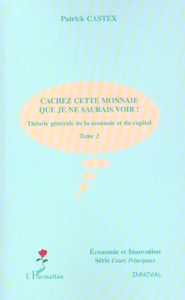 CACHEZ CETTE MONNAIE QUE JE NE SAURAIS VOIR ! : Théorie générale de la monnaie et du capital