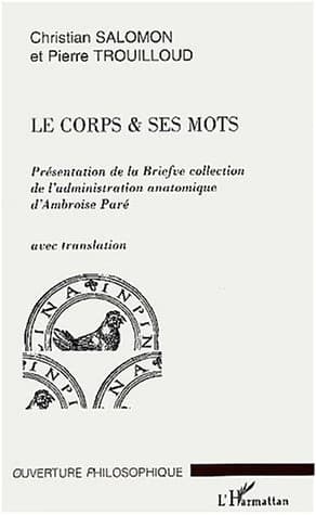 Le corps & ses mots : présentation de la "Briefve collection de l'administration anatomique" d'Ambroise Paré avec translation ([Reprod. en fac-sim.]) par Christian Salomon et Pierre Trouilloud