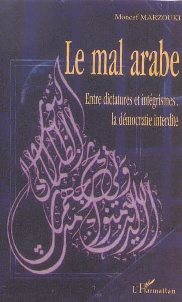 Le mal arabe : entre dictatures et integrismes, la démocratie interdite