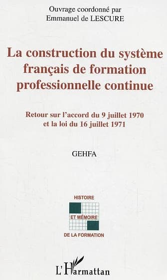 La construction du système français de formation professionnelle continue : retour sur l'accord du 9 juillet 1970 et la loi du 16 juillet 1971 : actes des rencontres organisées par le Groupe d'étude Histoire de la formation des adultes les 29 mars et 27 n