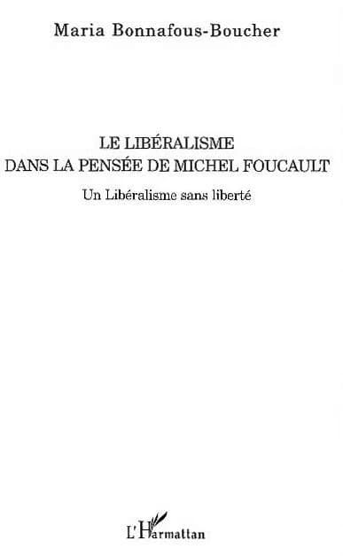 Le libéralisme dans la pensée de Michel Foucault : un libéralisme sans liberté ([Nouv. éd.]) Maria Bonnafous-Boucher