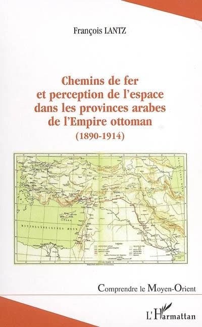 Chemins de fer et perception de l'espace dans les provinces arabes de l'Empire ottoman, 1890-1914