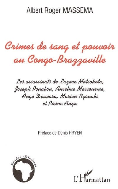 Crimes de sang et pouvoir au Congo-Brazzaville : les assassinats de Lazare Matsokota, Joseph Pouabou, Anselme Massoueme, Ange Diawara, Marien Ngouabi et Pierre Anga