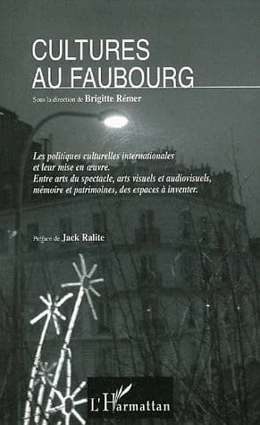 Cultures au faubourg : les politiques culturelles internationales et leur mise en oeuvre : entre arts du spectacle, arts visuels et audiovisuels, mémoire et patrimoines, des espaces à inventer : [Rencontres Cultures au faubourg, Paris, 3-7 décembre 2001]