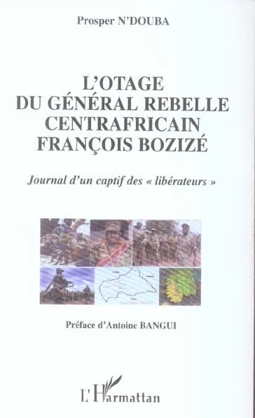 L'otage du général rebelle centrafricain François Bozizé : journal d'un captif des libérateurs
