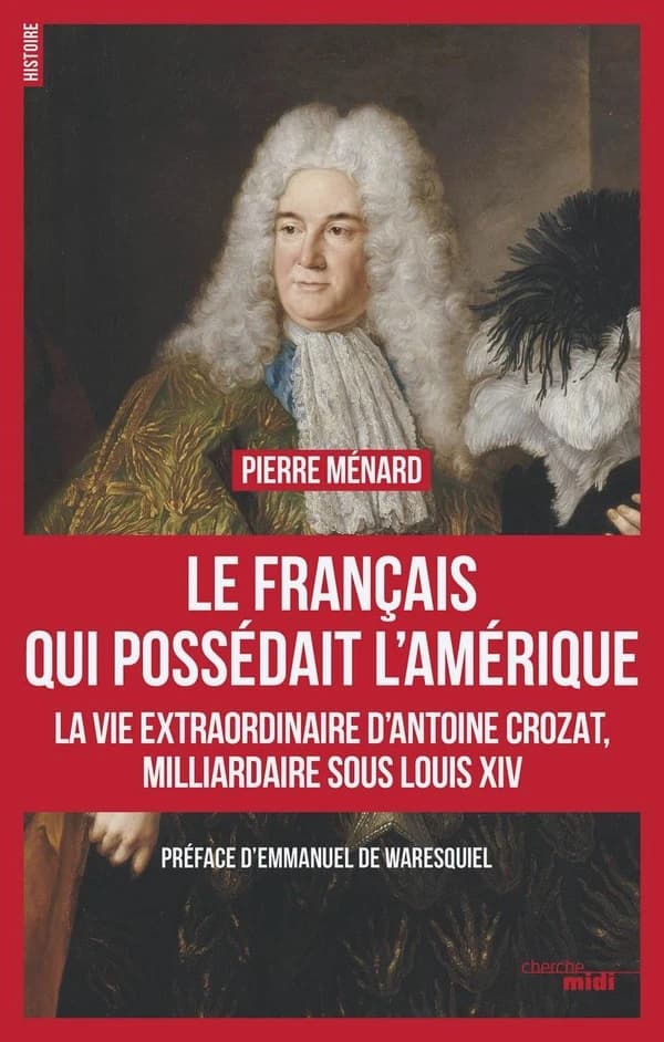 Le Français qui possédait l'Amérique : la vie extraordinaire d'Antoine Crozat, milliardaire sous Louis XIV : la vie extraordinaire d'Antoine Crozat, milliardaire sous Louis XIV