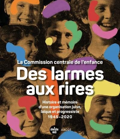 Des larmes aux rires : la Commission centrale de l'enfance : histoire et mémoire d'une organisation juive, laïque et progressiste, 1945-2020