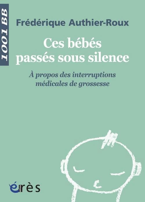 Ces bébés passés sous silence : à propos des interruptions médicales de grossesse ([2e édition]) Frédérique Authier-Roux