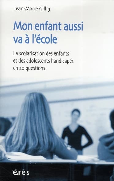Mon enfant aussi va à l'école : la scolarisation des enfants et des adolescents handicapés en 20 questions