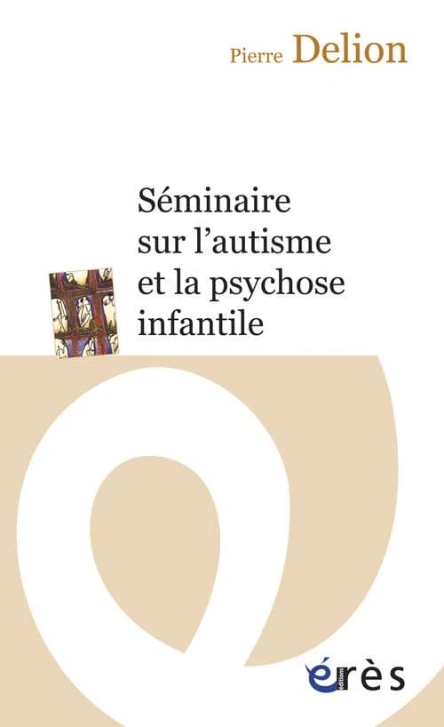 Séminaire sur l'autisme et la psychose infantile ([Nouvelle éd.]) Pierre Delion