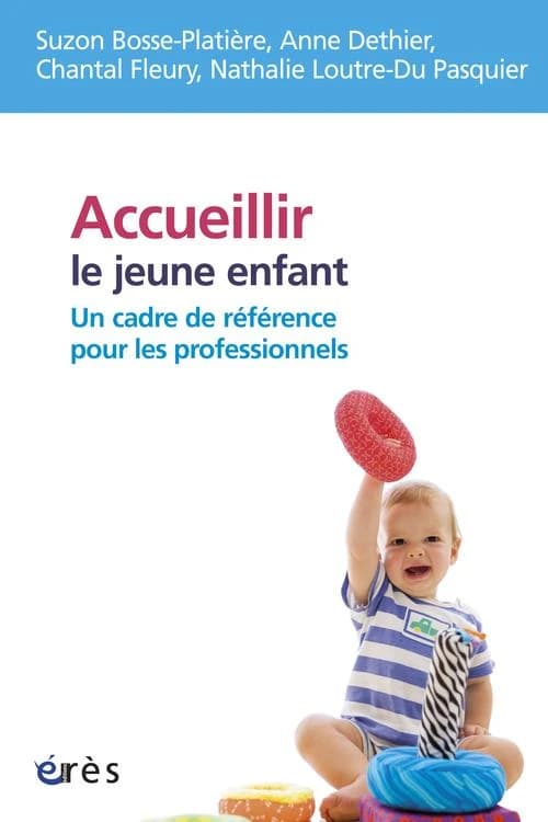 Accueillir le jeune enfant : un cadre de référence pour les professionnels ([Nouvelle éd.]) Suzon Bosse-Platière, Anne Dethier, Chantal Fleury... [et al.]