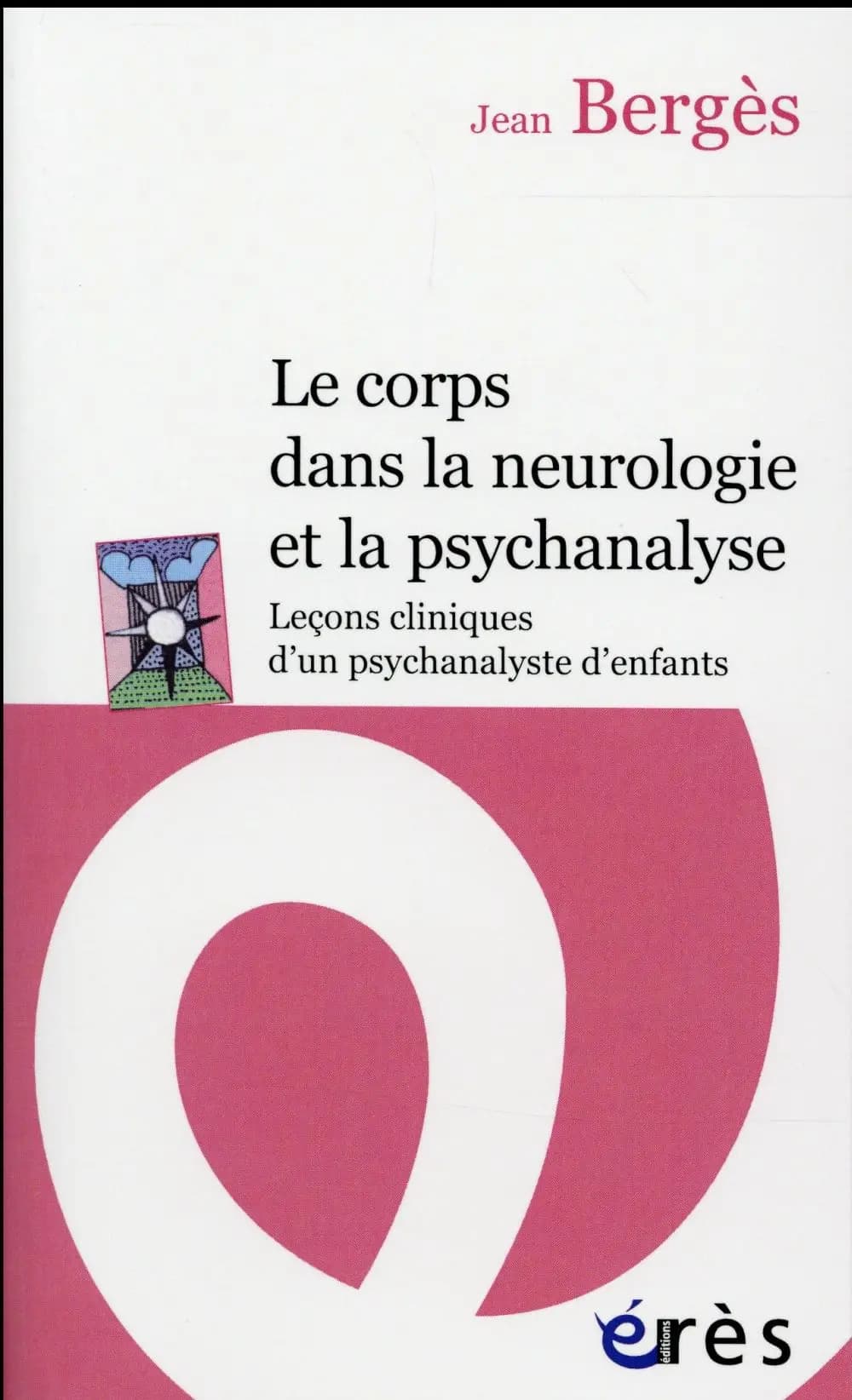 Le corps dans la neurologie et la psychanalyse : leçons cliniques d'un psychanalyste d'enfants (Nouvelle éd. enrichie) Jean Bergès ; préface de Charles Melman