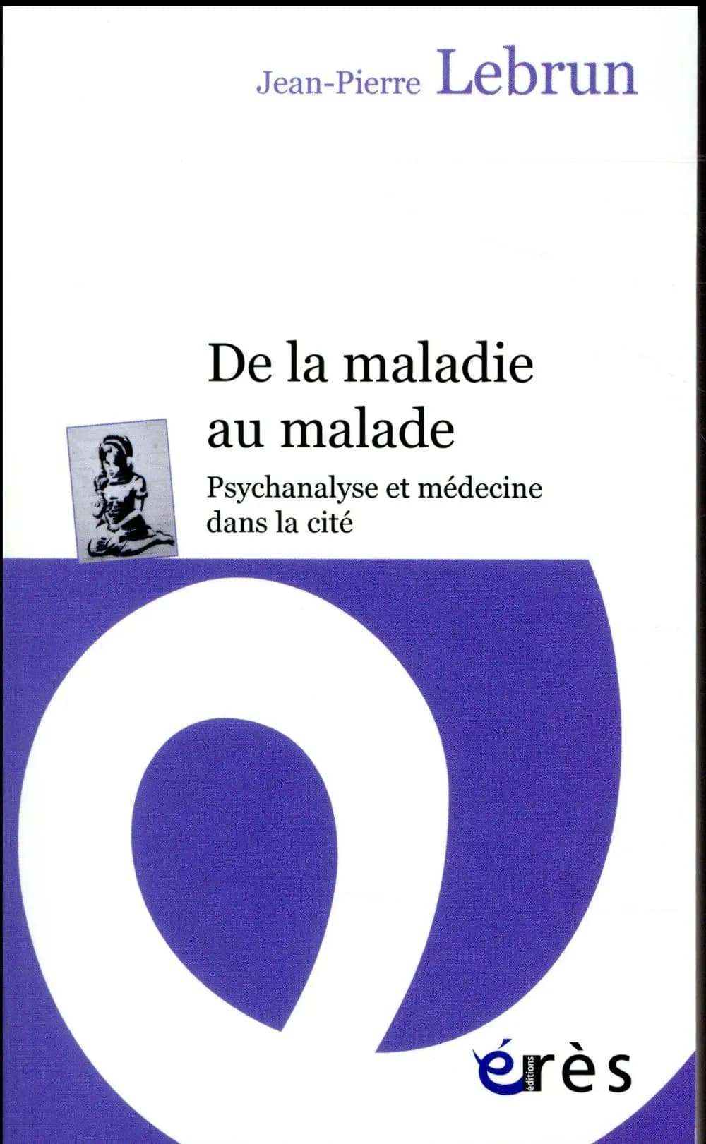 De la maladie au malade : psychanalyse et médecine dans la cité ([Nouvelle éd. avec préface inédite de l'auteur]) Jean-Pierre Lebrun