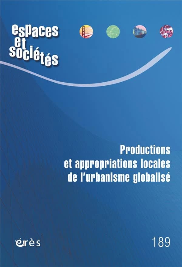 Revue espaces et sociétés n.189 : productions et appropriations locales de l'urbanisme globalisé