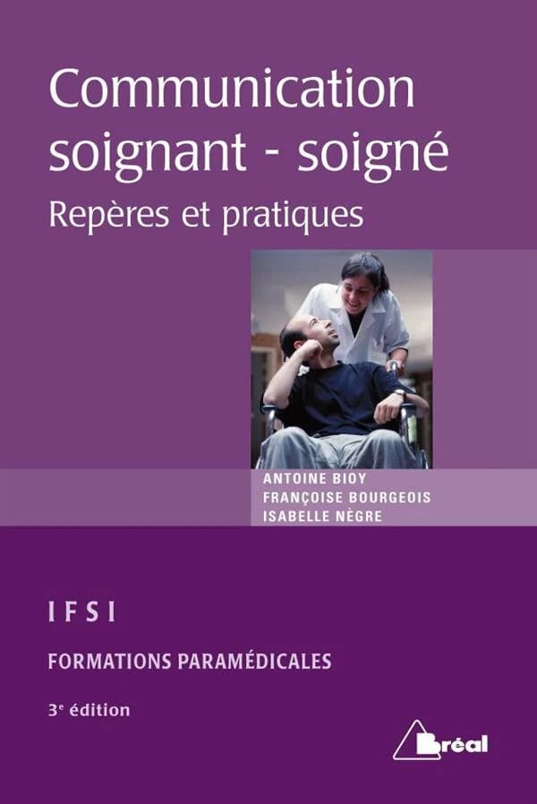 La communication entre soignant et soigné : repères et pratiques (3e éd.) Antoine Bioy,... Françoise Bourgeois,... Isabelle Nègre,...