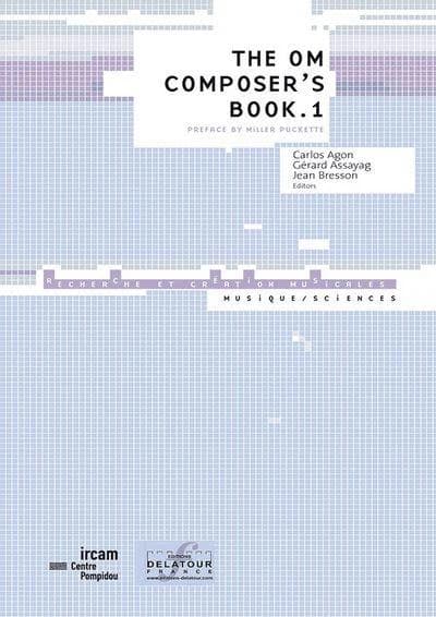 The OM composer's book. Volume one (English language ed.) edited by Carlos Agón, Gérard Assayag and Jean Bresson ; [translated from the French by Justice Olsson] ; preface by Miller Puckette