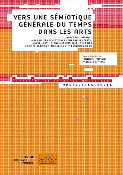 Vers une sémiotique générale du temps dans les arts : actes du colloque Les unités sémiotiques temporelles (UST), nouvel outil d'analyse musicale, théories et applications, [Marseille, 7-9 décembre 2005]