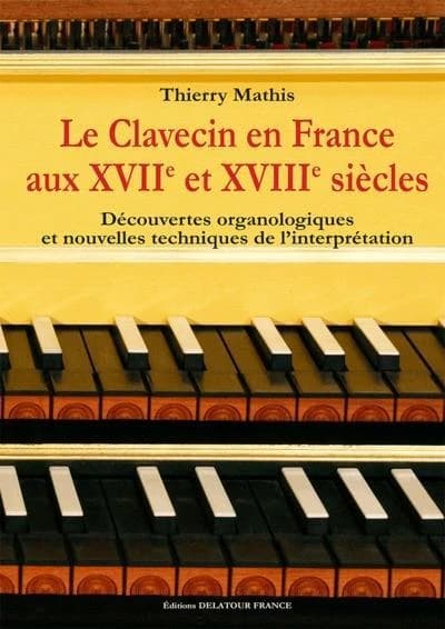 Le clavecin en France aux XVIIe et XVIIIe siècles : découvertes organologiques et nouvelles techniques de l'interprétation