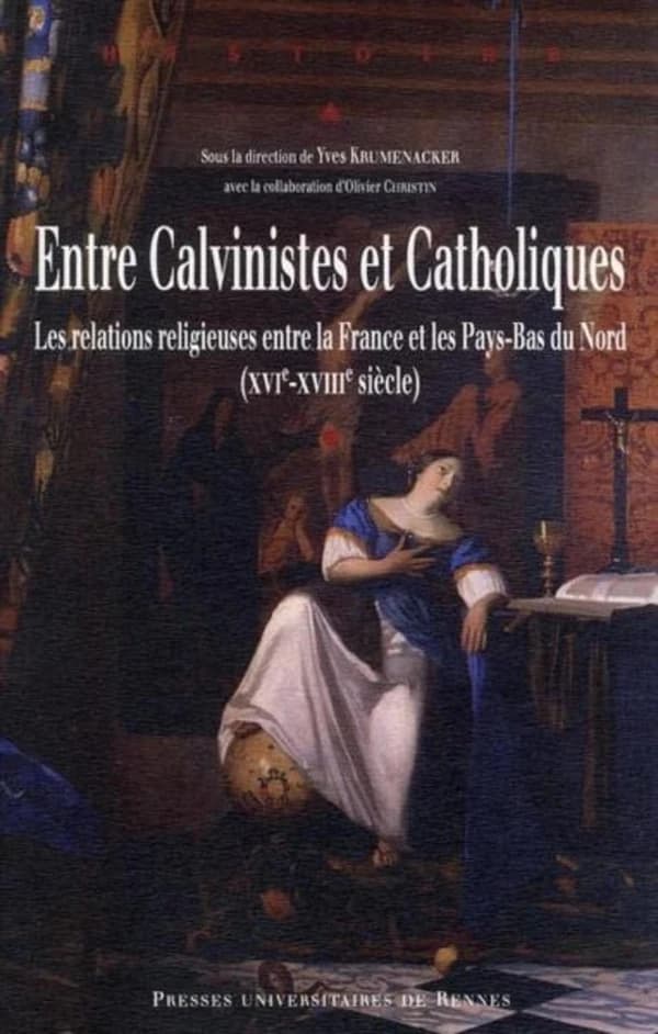 Entre calvinistes et catholiques : les relations religieuses entre la France et les Pays-Bas du Nord, XVIe-XVIIIe siècle : [actes du colloque, Lyon, 27-29 septembre 2007]