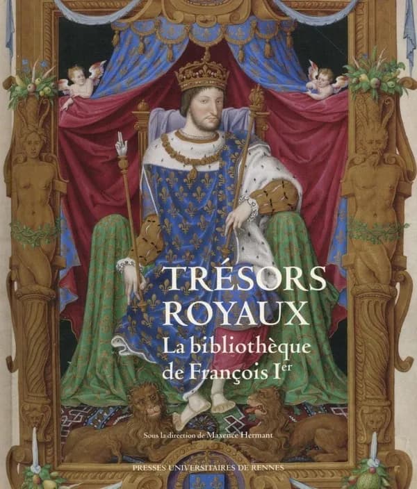 Trésors royaux : la bibliothèque de François Ier : [exposition, Blois, 4 juillet-18 octobre 2015], Château royal de Blois