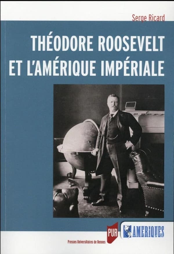 Théodore Roosevelt et l'Amérique impériale (2e éd. refondue et mise à jour) Serge Ricard