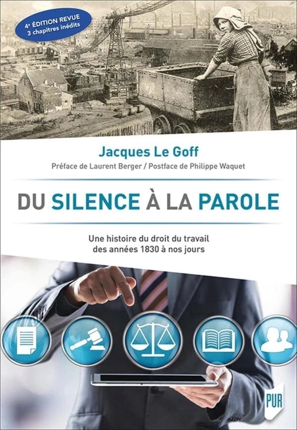 Du silence à la parole : une histoire du droit du travail : des années 1830 à nos jours (4e éd. revue et augmentée) Jacques Le Goff ; préface de Laurent Berger ; postface de Philippe Waquet