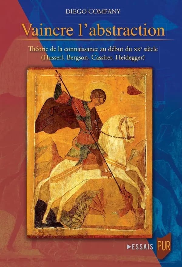 Vaincre l'abstraction : théorie de la connaissance au début du XXe siècle : Husserl, Bergson, Cassirer, Heidegger