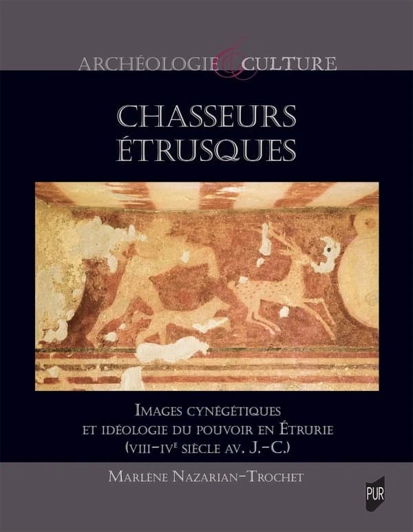 Chasseurs étrusques : images cynégétiques et idéologie du pouvoir en Étrurie, VIIIe siècle av. J.-C.-IVe siècle av. J.-C.