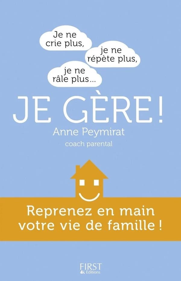 Je gère ! : je ne crie plus, je ne répète plus, je ne râle plus : reprenez en main votre vie de famille