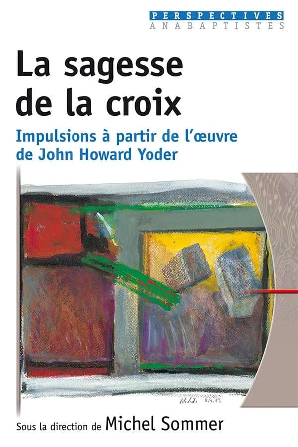 La sagesse de la croix : impulsions à partir de l'oeuvre de John Howard Yoder : [symposium théologique tenu au Centre de formation et de rencontre du Bienenberg, Bâle, 8-10 septembre 2000]
