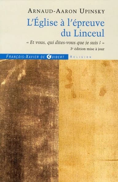 L'Église à l'épreuve du Linceul : "et vous qui dites-vous que je suis ?" : la science à l'épreuve du Linceul (3e éd. revue et augmentée) Arnaud-Aaron Upinsky
