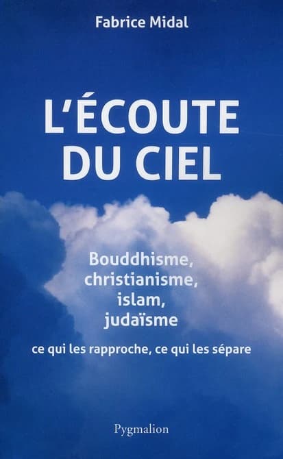 L'écoute du ciel : bouddhisme, christianisme, islam, judaïsme, ce qui les rapproche, ce qui les sépare