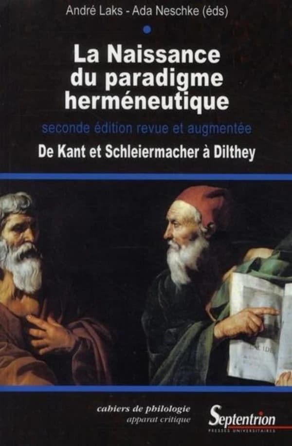 La naissance du paradigme herméneutique : de Kant et Schleiermacher à Dilthey (Nouvelle éd. revue et augmentée) André Laks, Ada Neschke-Hentschke, éd.