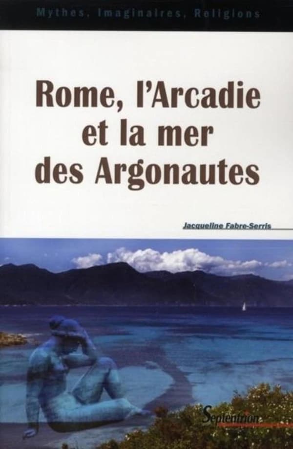 Rome, l'Arcadie et la mer des Argonautes : essai sur la naissance d'une mythologie des origines en Occident