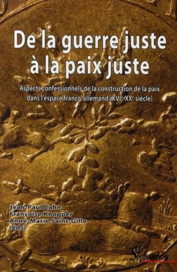 De la guerre juste à la paix juste : aspects confessionnels de la construction de la paix dans l'espace franco-allemand, XVIe-XXe siècles