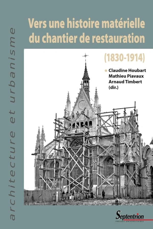 Vers une histoire matérielle du chantier des restauration, 1830-1914 : [actes du colloque international tenu à Paris, INHA, Liège, Université de Liège, Faculté d'architecture, et Namur, Université de Namur, Faculté de philosophie et lettres, 14-16 décembr