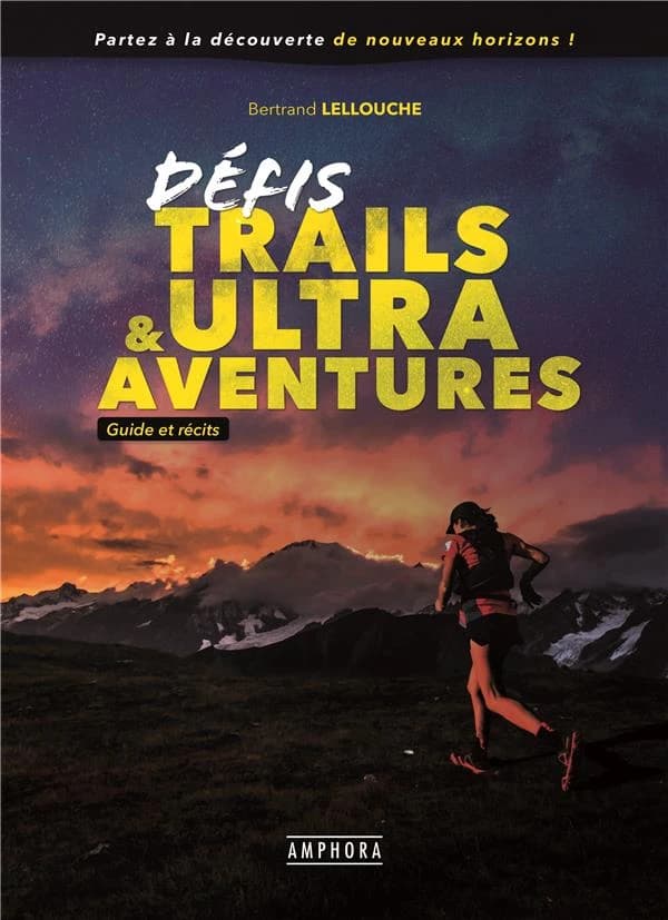 Défis, trails & ultras aventures : guide et récits
