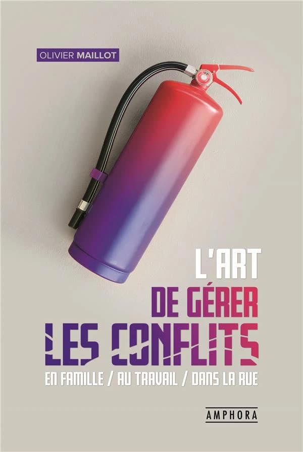 L'art de gérer les conflits : guide pratique de gestion des conflits : en famille, au travail, dans la rue