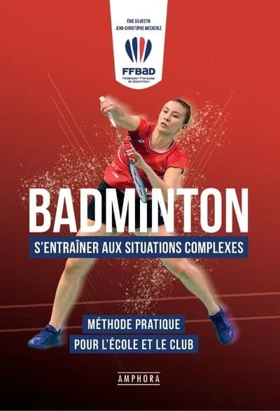 Badminton : s'entraîner aux situations complexes : méthode pratique pour l'école et le club