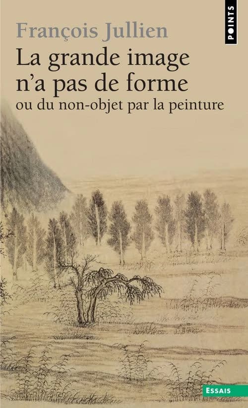 La grande image n'a pas de forme : à partir des "Arts de peindre" de la Chine ancienne ([Nouvelle éd.]) François Jullien