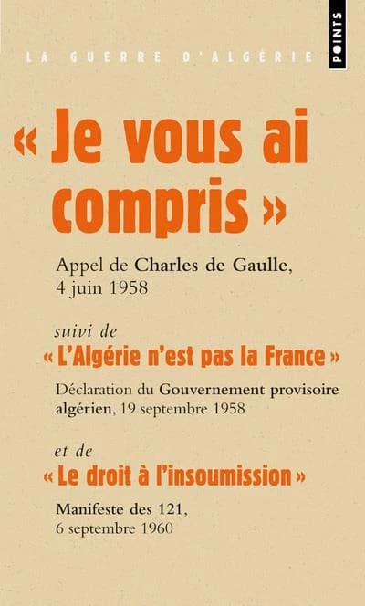 Je vous ai compris ! : discours du général de Gaulle prononcé à Alger, le 4 juin 1958, première déclaration du Gouvernement provisoire algérien, 19 septembre 1958, manifeste des 121, 6 septembre 1960, 7 octobre 1960