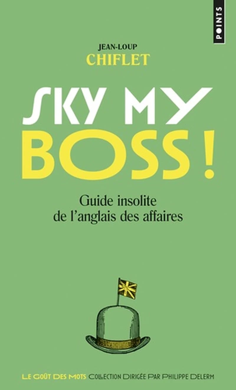 Sky my boss ! ; Ciel mon patron ! : guide insolite de l'anglais des affaires