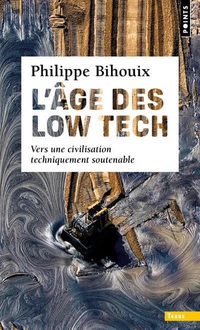 L'âge des low tech : vers une civilisation techniquement soutenable (Éd. revue et augmentée d'une postface inédite) Philippe Bihouix