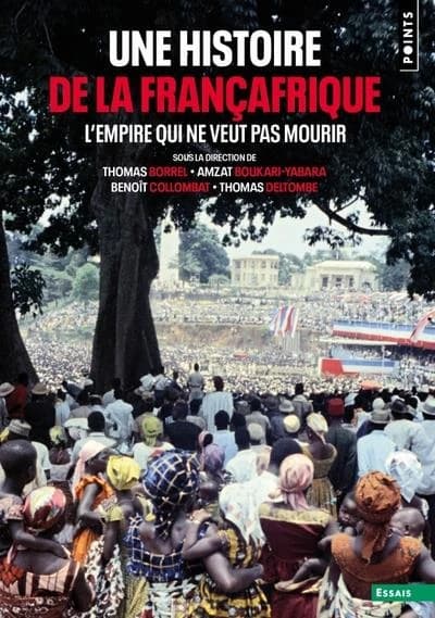 Une histoire de la Françafrique : l'empire qui ne veut pas mourir ([Éd. augmentée d'une] postface inédite) sous la direction de Thomas Borrel, Amzat Boukari-Yabara, Benoît Collombat... [et al.]