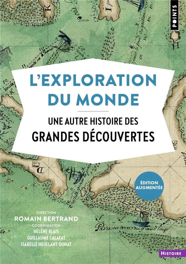 L'exploration du monde : une autre histoire des grandes découvertes (Éd. augmentée) sous la direction de Romain Bertrand ; coordination, Hélène Blais, Guillaume Calafat, Isabelle Heullant-Donat