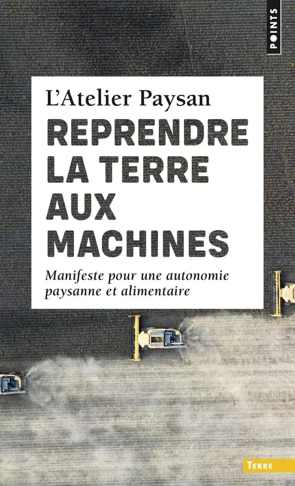 Reprendre la terre aux machines : manifeste pour une autonomie paysanne et alimentaire ([Éd. augmentée d'une] postface inédite) L'Atelier paysan