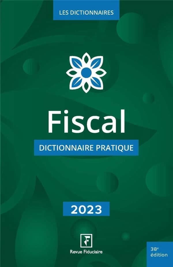 Fiscal : dictionnaire pratique (38e éd. en date du 28 février 2023) [par la rédaction de la "Revue fiduciaire"]